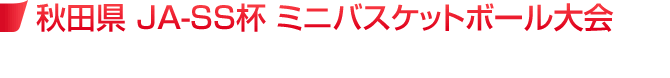 秋田県 JA-SS杯 ミニバスケットボール大会